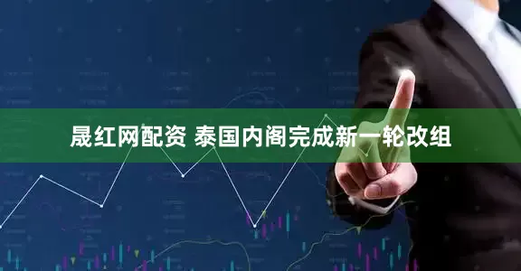 晟红网配资 泰国内阁完成新一轮改组