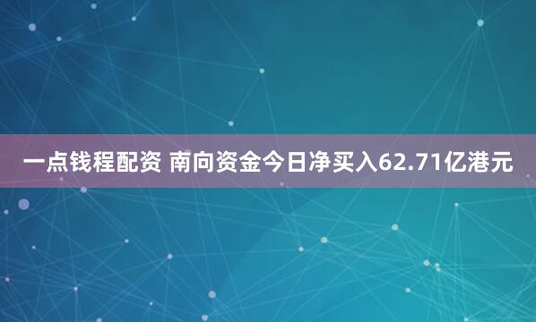 一点钱程配资 南向资金今日净买入62.71亿港元