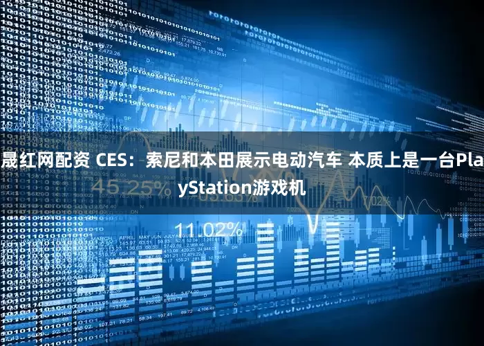 晟红网配资 CES：索尼和本田展示电动汽车 本质上是一台PlayStation游戏机