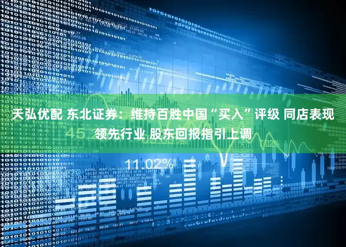 天弘优配 东北证券：维持百胜中国“买入”评级 同店表现领先行业 股东回报指引上调