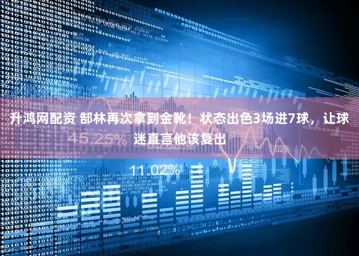 升鸿网配资 郜林再次拿到金靴！状态出色3场进7球，让球迷直言他该复出